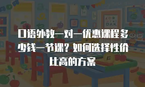 口语外教一对一优惠课程多少钱一节课？如何选择性价比高的方案