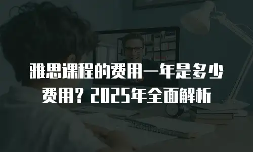 雅思课程的费用一年是多少费用？2025年全面解析