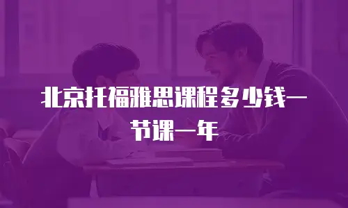 北京托福雅思课程多少钱一节课一年