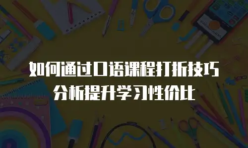 如何通过口语课程打折技巧分析提升学习性价比