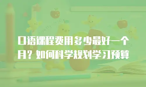 口语课程费用多少最好一个月？如何科学规划学习预算