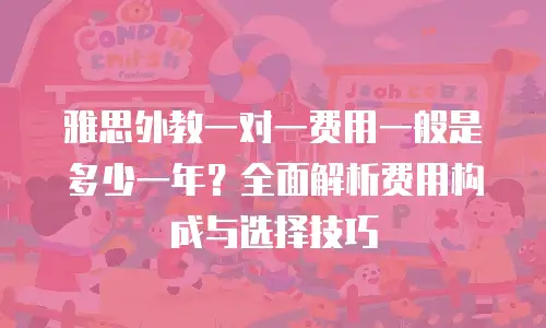 雅思外教一对一费用一般是多少一年？全面解析费用构成与选择技巧