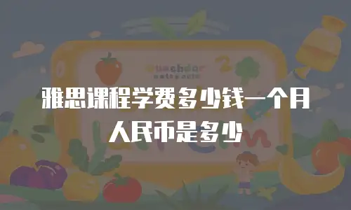 雅思课程学费多少钱一个月人民币是多少
