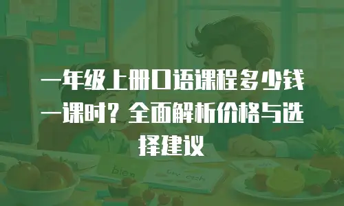 一年级上册口语课程多少钱一课时？全面解析价格与选择建议
