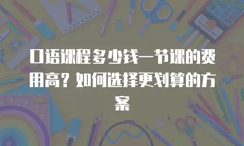 口语课程多少钱一节课的费用高？如何选择更划算的方案