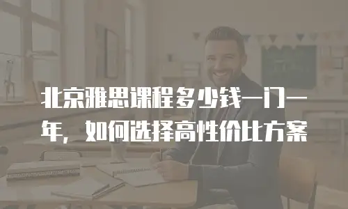 北京雅思课程多少钱一门一年，如何选择高性价比方案