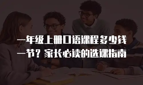 一年级上册口语课程多少钱一节？家长必读的选课指南