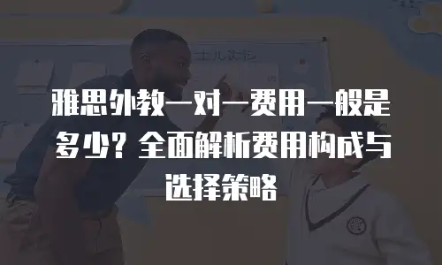 雅思外教一对一费用一般是多少？全面解析费用构成与选择策略