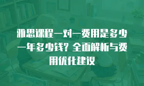 雅思课程一对一费用是多少一年多少钱？全面解析与费用优化建议