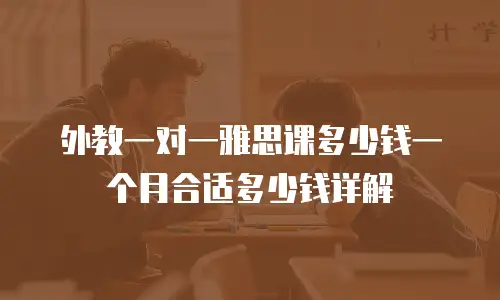外教一对一雅思课多少钱一个月合适多少钱详解
