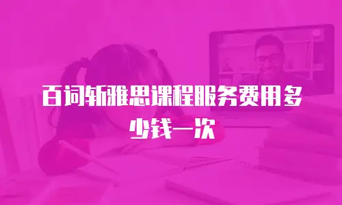 百词斩雅思课程服务费用多少钱一次