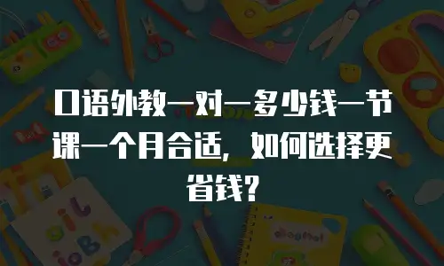口语外教一对一多少钱一节课一个月合适，如何选择更省钱？