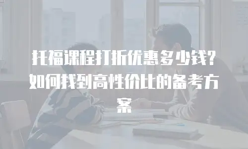 托福课程打折优惠多少钱？如何找到高性价比的备考方案