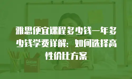 雅思便宜课程多少钱一年多少钱学费详解：如何选择高性价比方案