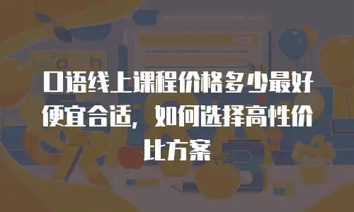 口语线上课程价格多少最好便宜合适，如何选择高性价比方案
