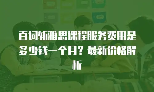 百词斩雅思课程服务费用是多少钱一个月？最新价格解析