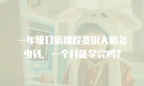 一年级口语课程费用大概多少钱，一个月能学完吗？