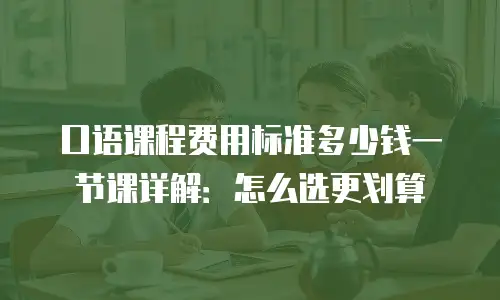 口语课程费用标准多少钱一节课详解：怎么选更划算