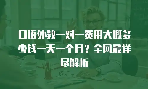 口语外教一对一费用大概多少钱一天一个月？全网最详尽解析