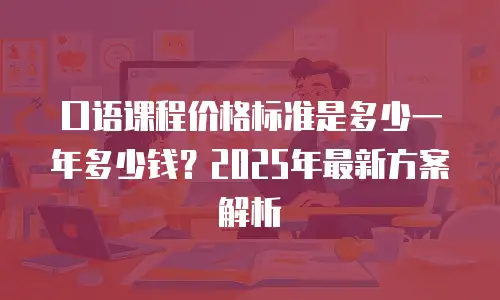 口语课程价格标准是多少一年多少钱？2025年最新方案解析
