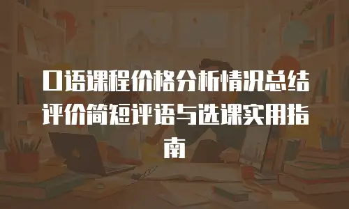 口语课程价格分析情况总结评价简短评语与选课实用指南