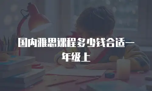 国内雅思课程多少钱合适一年级上