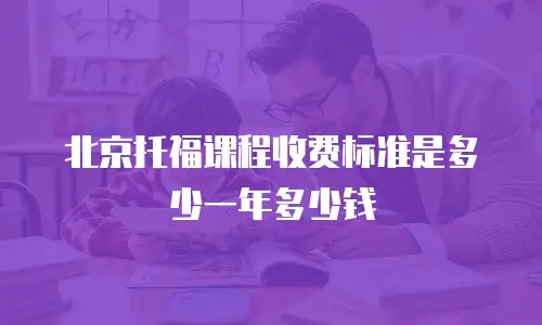 北京托福课程收费标准是多少一年多少钱