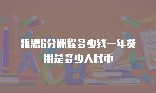 雅思6分课程多少钱一年费用是多少人民币