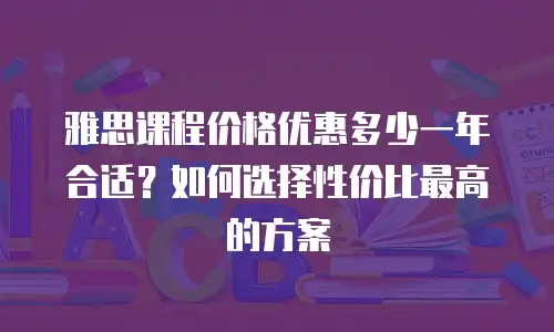 雅思课程价格优惠多少一年合适？如何选择性价比最高的方案