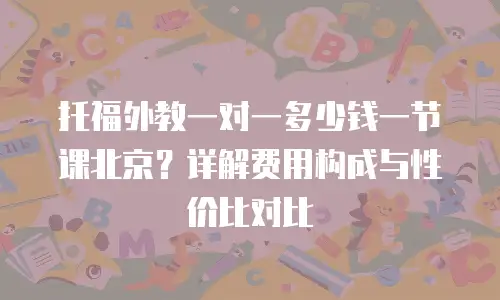 托福外教一对一多少钱一节课北京？详解费用构成与性价比对比