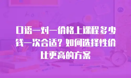 口语一对一价格上课程多少钱一次合适？如何选择性价比更高的方案