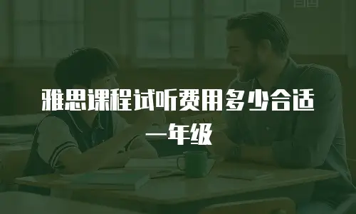 雅思课程试听费用多少合适一年级