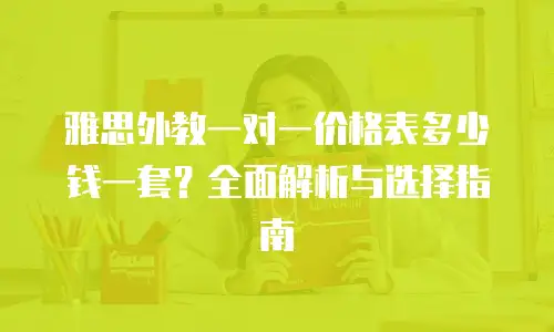 雅思外教一对一价格表多少钱一套？全面解析与选择指南