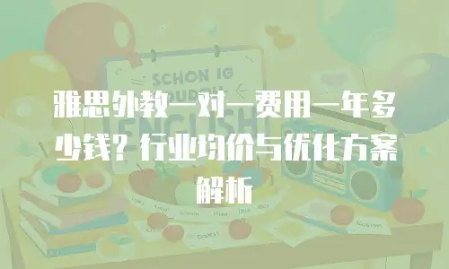 雅思外教一对一费用一年多少钱？行业均价与优化方案解析