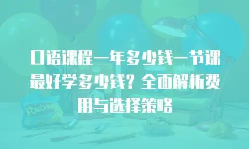 口语课程一年多少钱一节课最好学多少钱？全面解析费用与选择策略