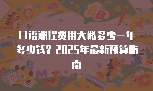 口语课程费用大概多少一年多少钱？2025年最新预算指南