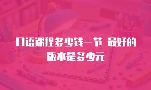 口语课程多少钱一节 最好的版本是多少元