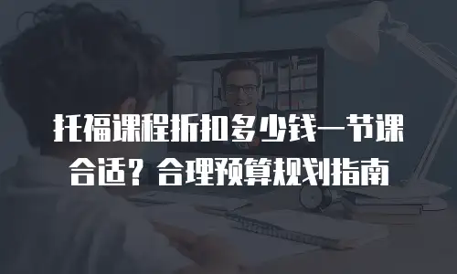 托福课程折扣多少钱一节课合适？合理预算规划指南
