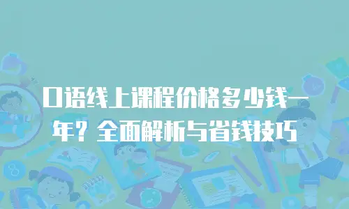 口语线上课程价格多少钱一年？全面解析与省钱技巧