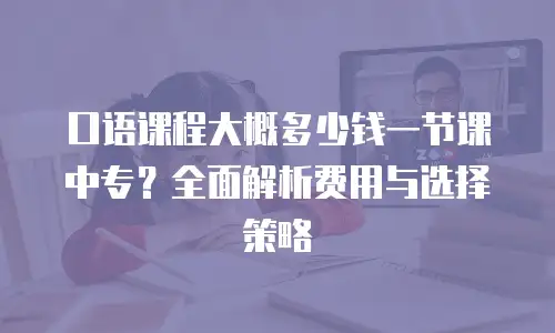 口语课程大概多少钱一节课中专？全面解析费用与选择策略