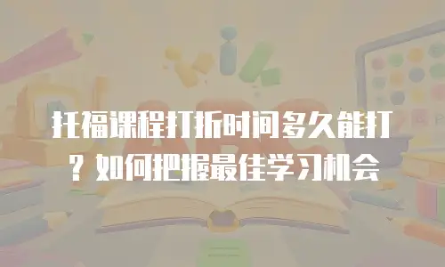 托福课程打折时间多久能打？如何把握最佳学习机会