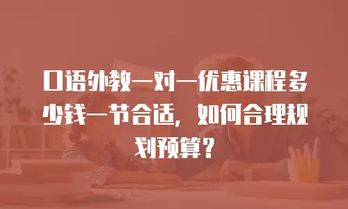 口语外教一对一优惠课程多少钱一节合适，如何合理规划预算？