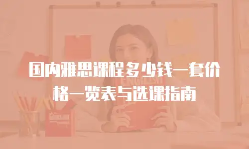 国内雅思课程多少钱一套价格一览表与选课指南