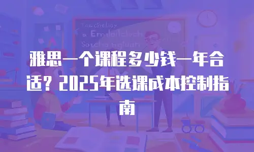 雅思一个课程多少钱一年合适？2025年选课成本控制指南