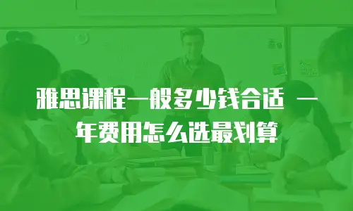 雅思课程一般多少钱合适 一年费用怎么选最划算