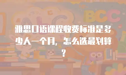 雅思口语课程收费标准是多少人一个月，怎么选最划算？