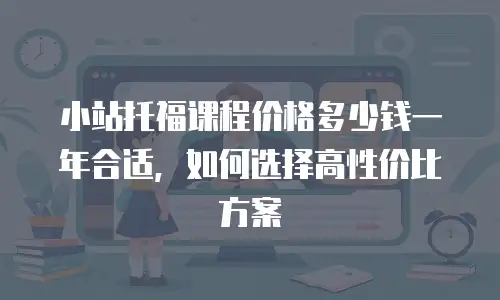 小站托福课程价格多少钱一年合适，如何选择高性价比方案