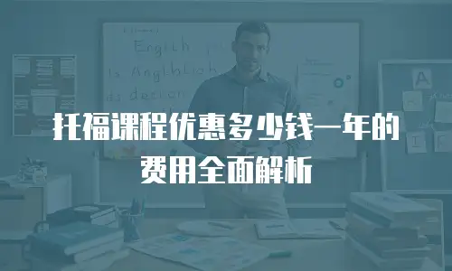 托福课程优惠多少钱一年的费用全面解析