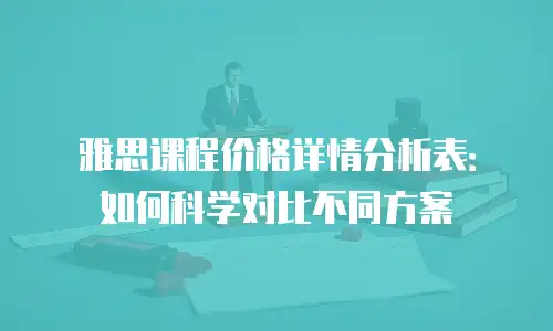 雅思课程价格详情分析表：如何科学对比不同方案
