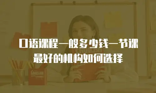 口语课程一般多少钱一节课 最好的机构如何选择